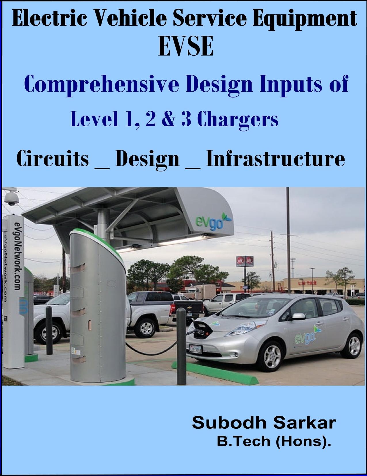 Electric Vehicle Service Equipment - EVSE - Comprehensive Design Inputs of Level 1,2 & 3 Chargers: Circuits, Design & Infrastructure of EVSE by Sarkar Subodh