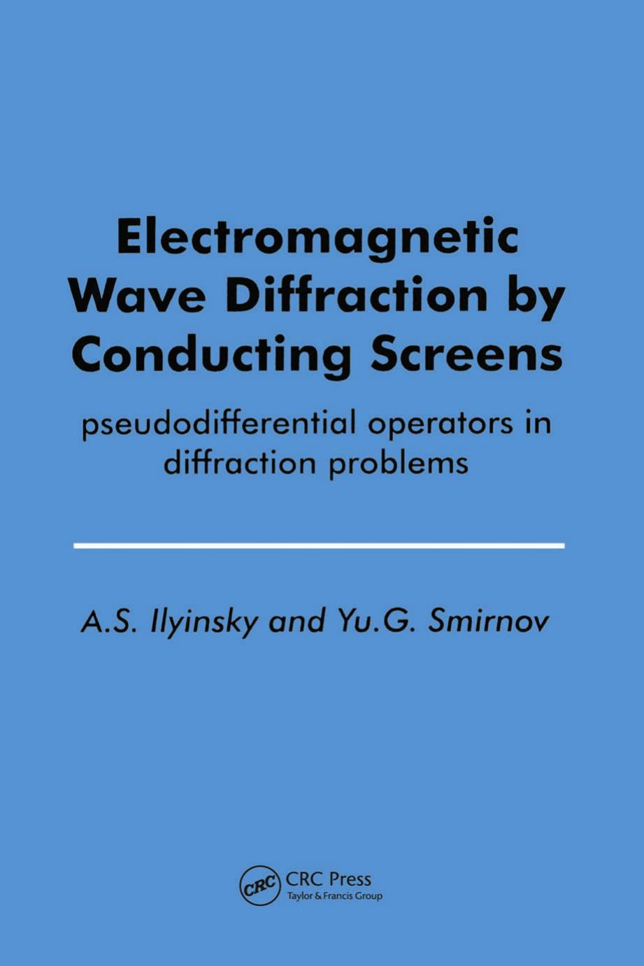 Electromagnetic Wave Diffraction by Conducting Screens: pseudodifferential operators in diffraction problems by A.S. Ilyinsky Yu.G. Smirnov