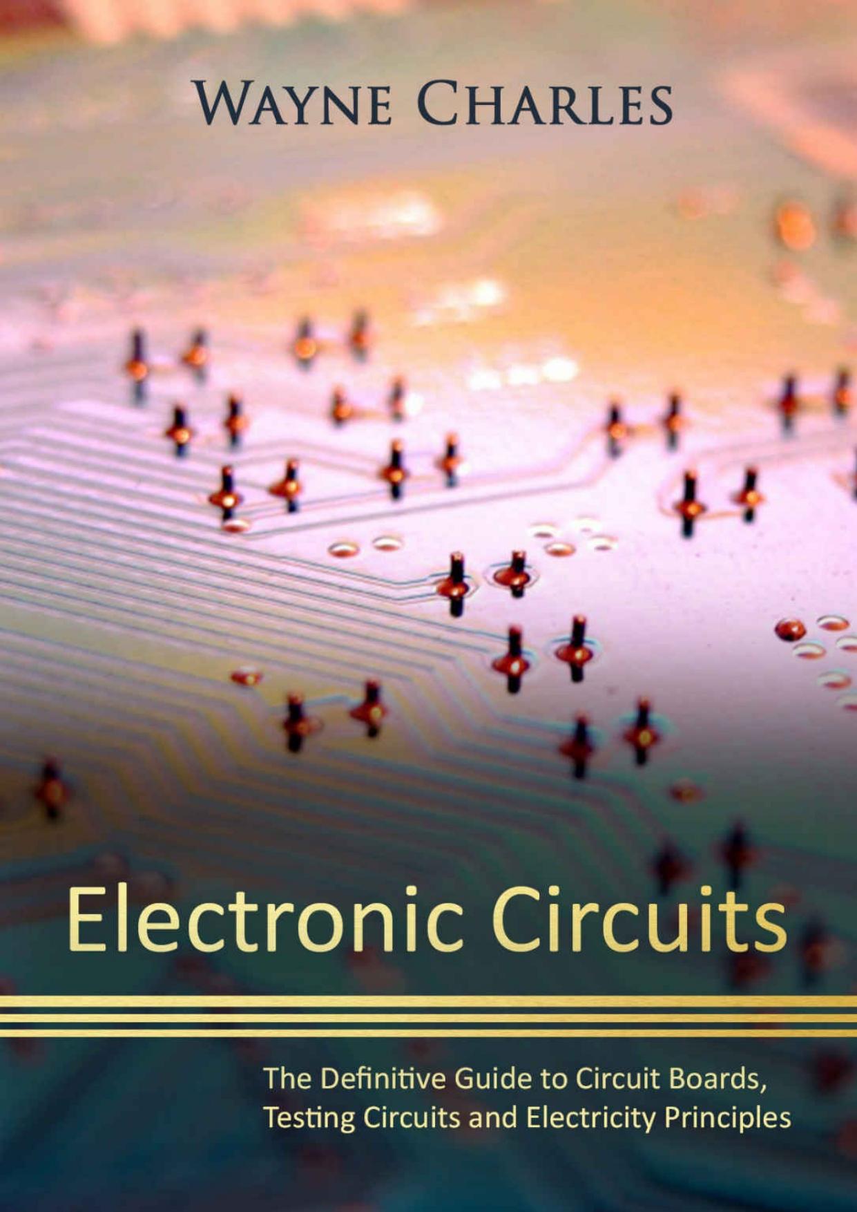 Electronic Circuits: The Definitive Guide to Circuit Boards, Testing Circuits and Electricity Principles by Charles Wayne