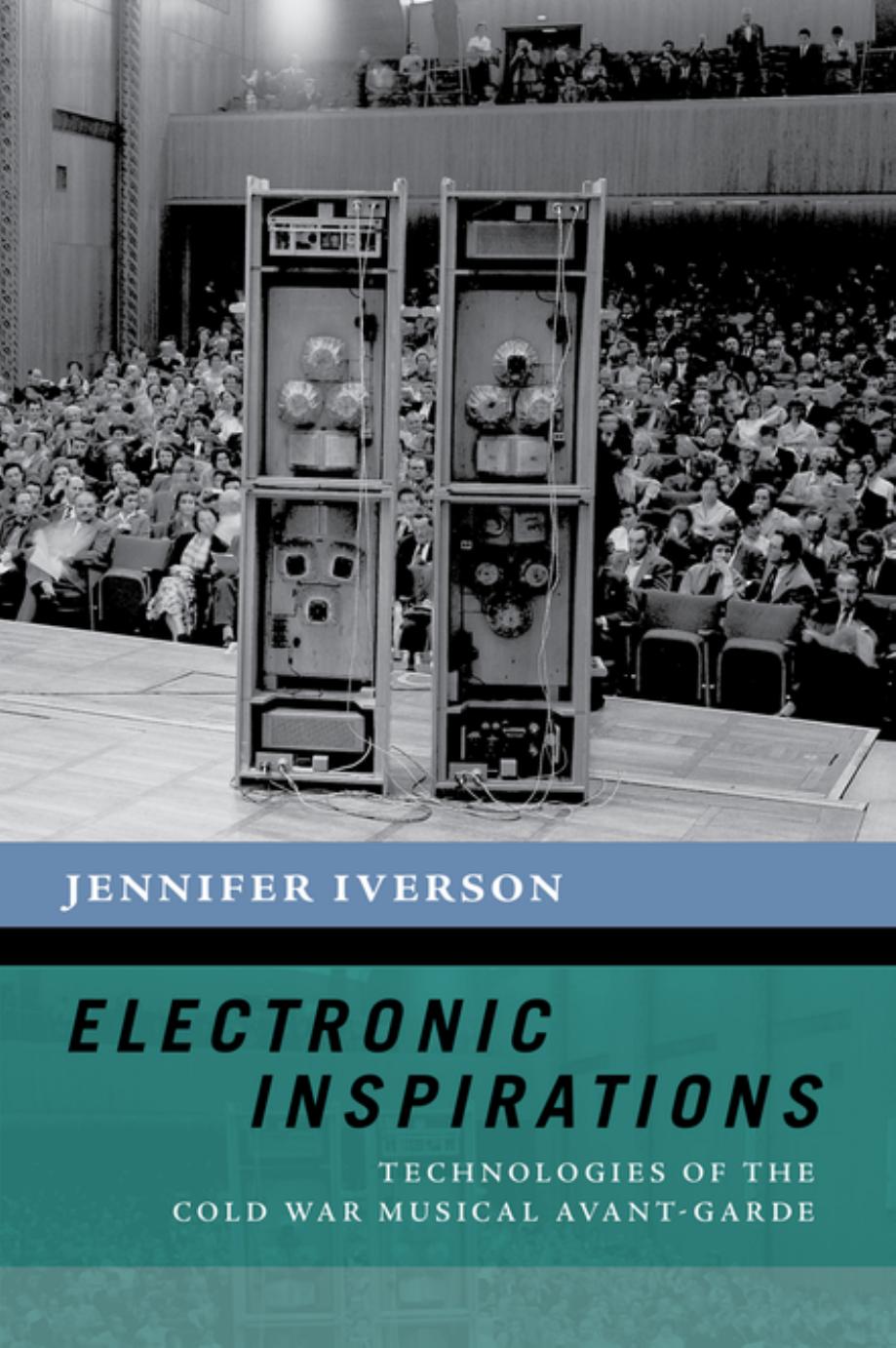 Electronic Inspirations: Technologies of the Cold War Musical Avant-Garde by Jennifer Iverson