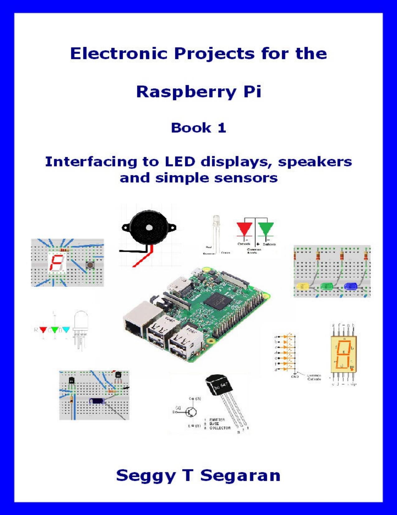 Electronic Projects for the Raspberry Pi: Book 1 - Interfacing to LED displays, speakers and simple sensors by Seggy Segaran