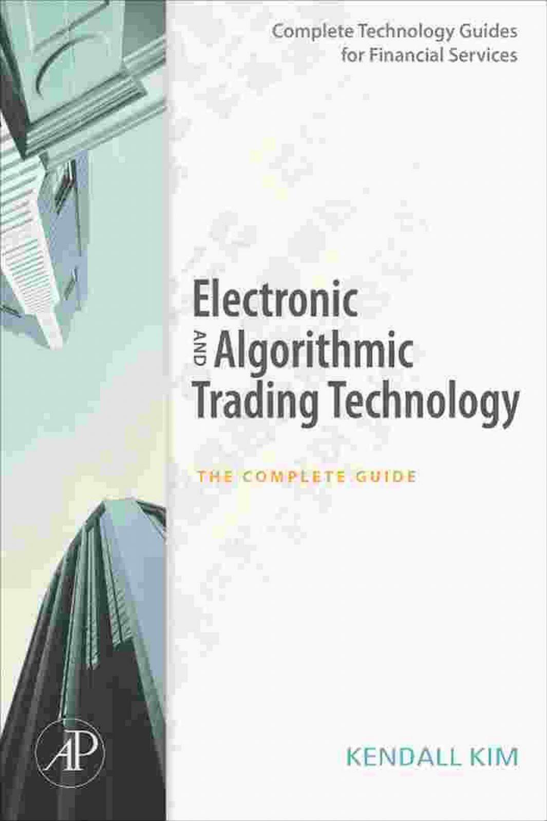 Electronic and Algorithmic Trading Technology The Complete Guide Complete Technology Guides for Financial Services by Unknown