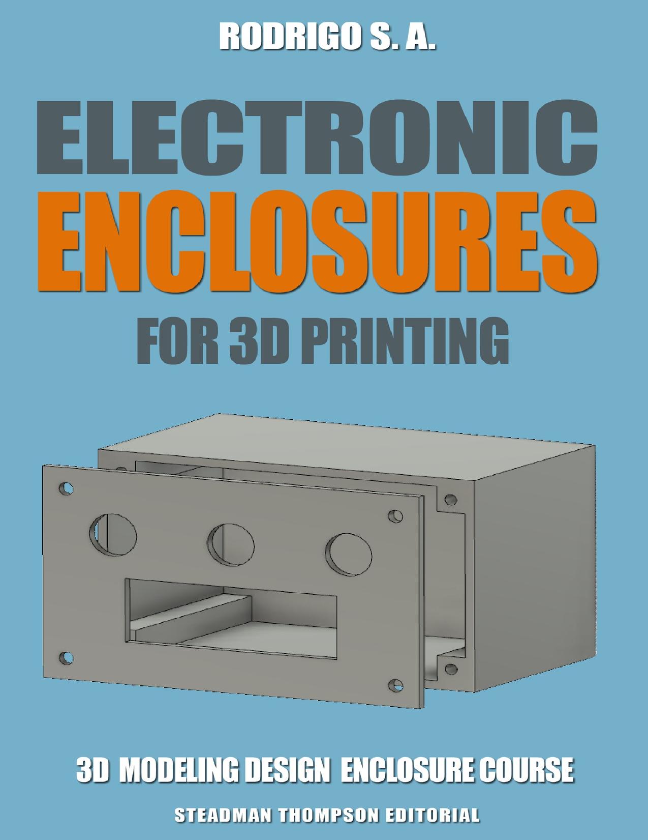Electronic enclosures for 3d printing: Tutorials, tricks and tools to make your own electronic enclosures with Fusion 360 for 3d printing by S. A. Rodrigo