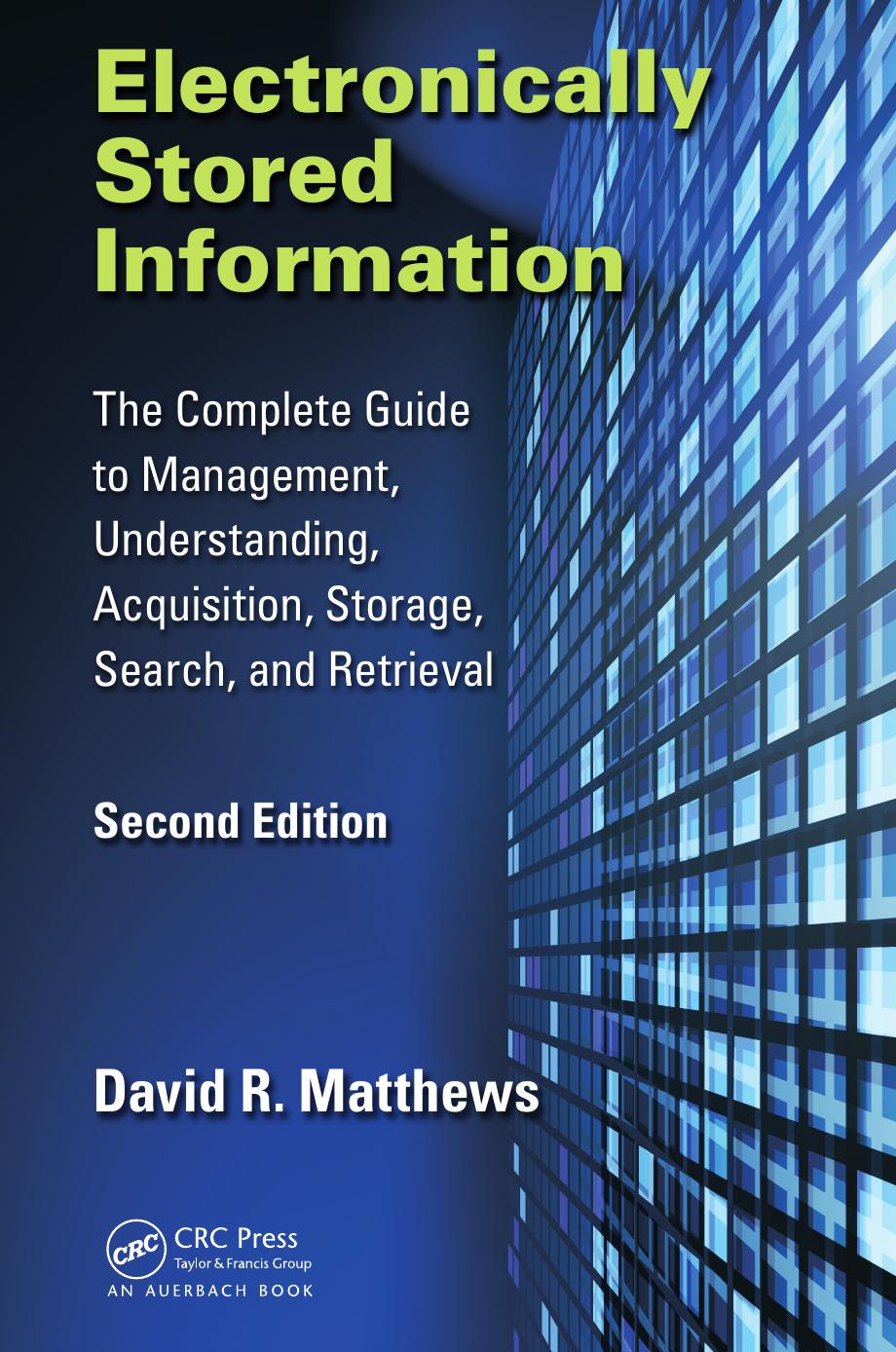 Electronically Stored Information: The Complete Guide to Management, Understanding, Acquisition, Storage, Search, and Retrieval by Matthews David R