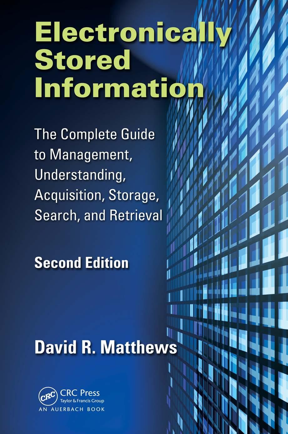 Electronically Stored Information: The Complete Guide to Management, Understanding, Acquisition, Storage, Search, and Retrieval, Second Edition by David R Matthews