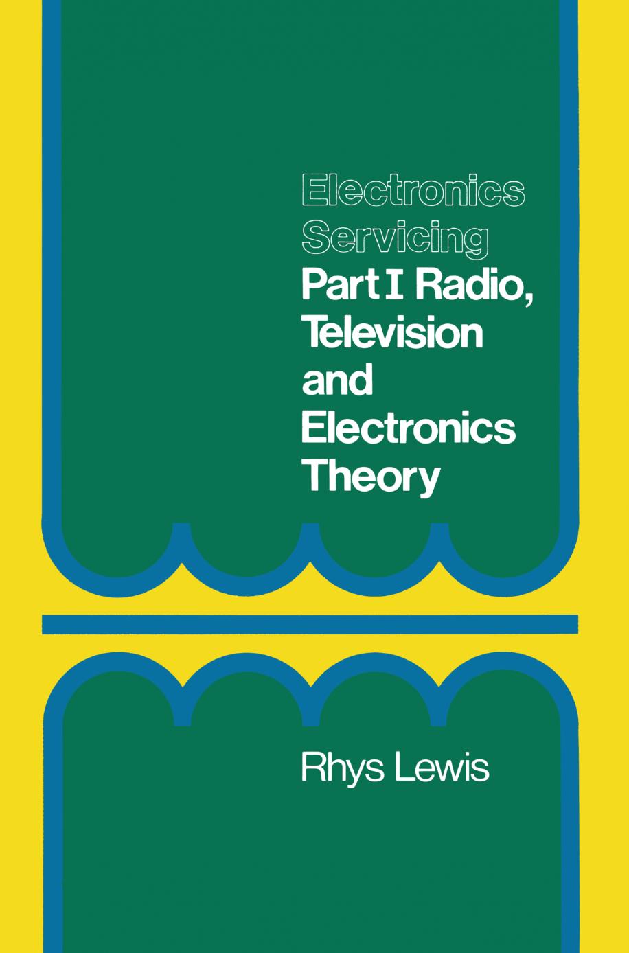 Electronics Servicing: Part 1 Radio, Television and Electronics Theory City and Guilds of London Institute Course 224 by Rhys Lewis B.Sc.Tech. C.Eng. M.I.E.E. (auth.)