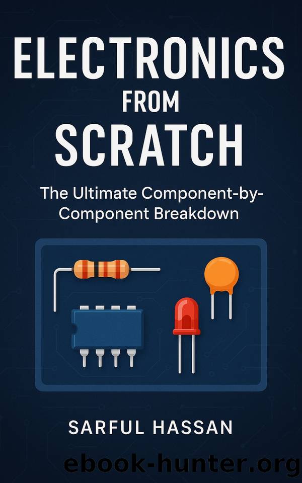 Electronics from Scratch : The Ultimate Component-by-Component Breakdown by Hassan Sarful