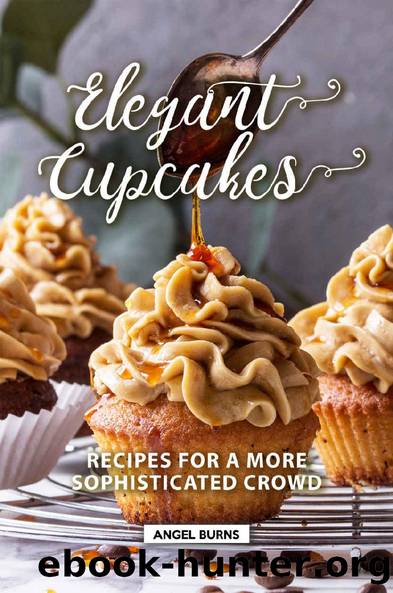 Elegant Cupcakes: Recipes for A More Sophisticated Crowd by Angel Burns