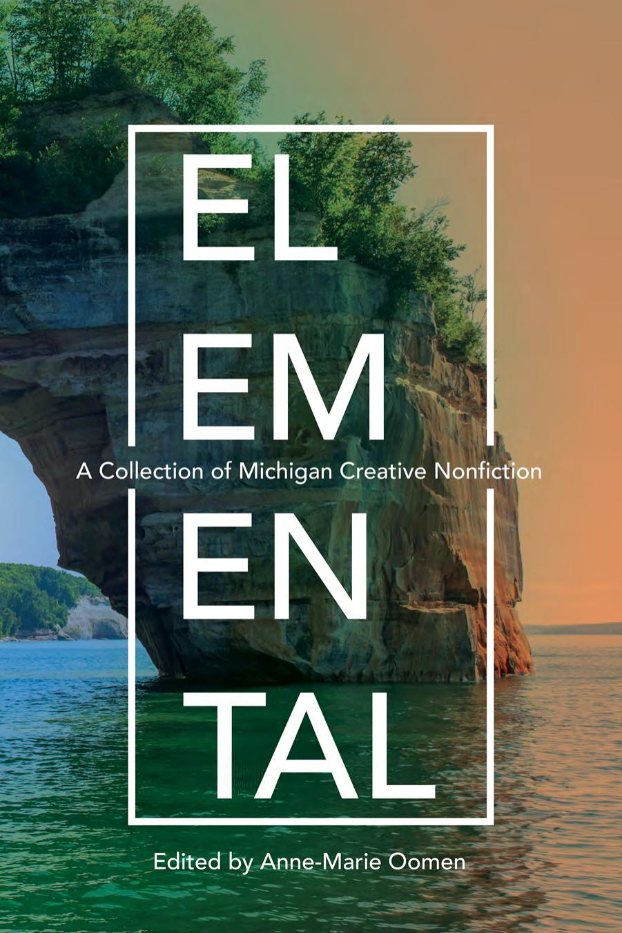 Elemental: A Collection of Michigan Creative Nonfiction by Edited by Anne-Marie Oomen