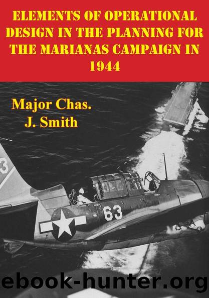 Elements Of Operational Design In The Planning For The Marianas Campaign In 1944 by Major Chas. J. Smith