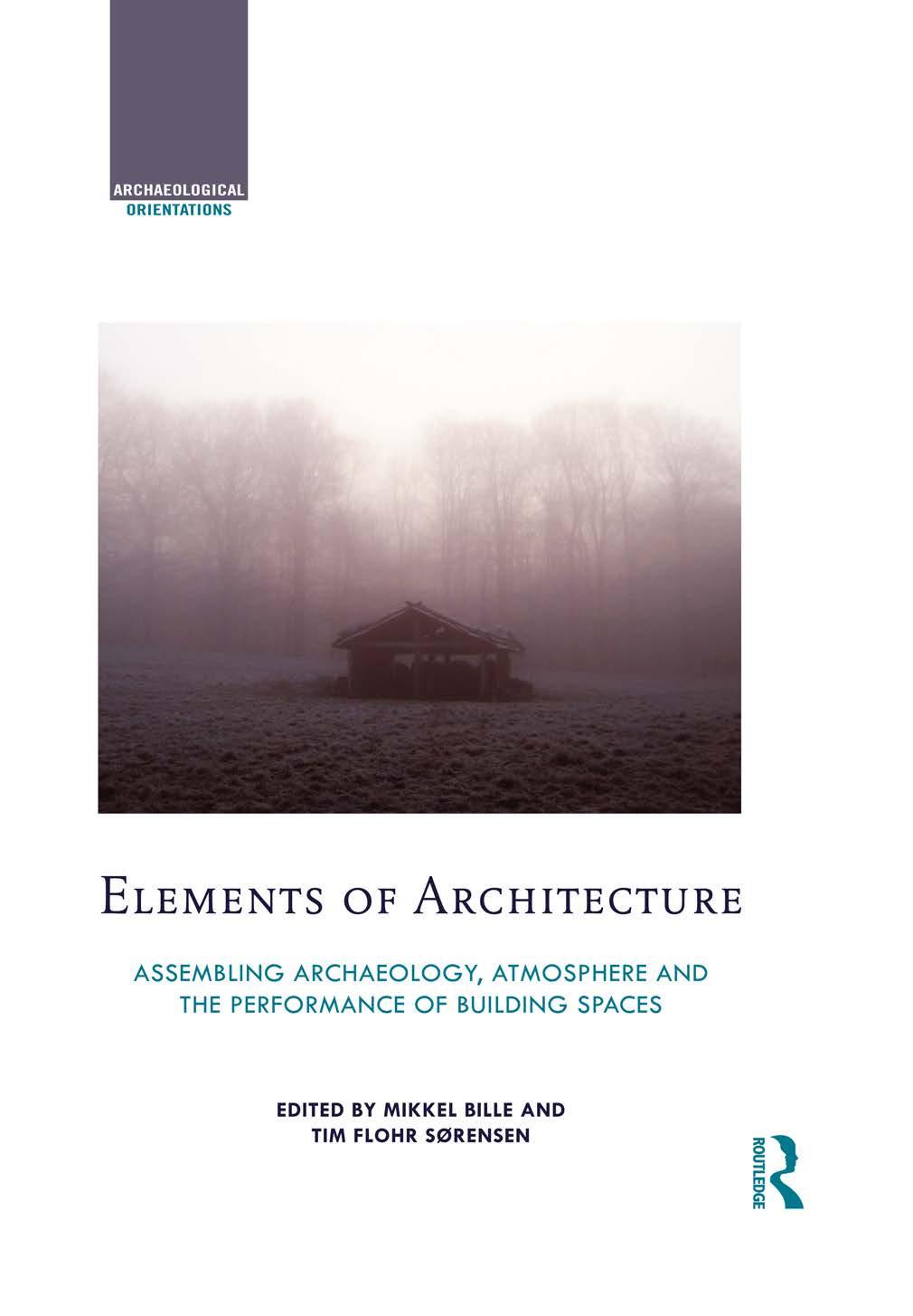 Elements of Architecture: Assembling archaeology, atmosphere and the performance of building spaces by Mikkel Bille Tim Flohr Sorensen