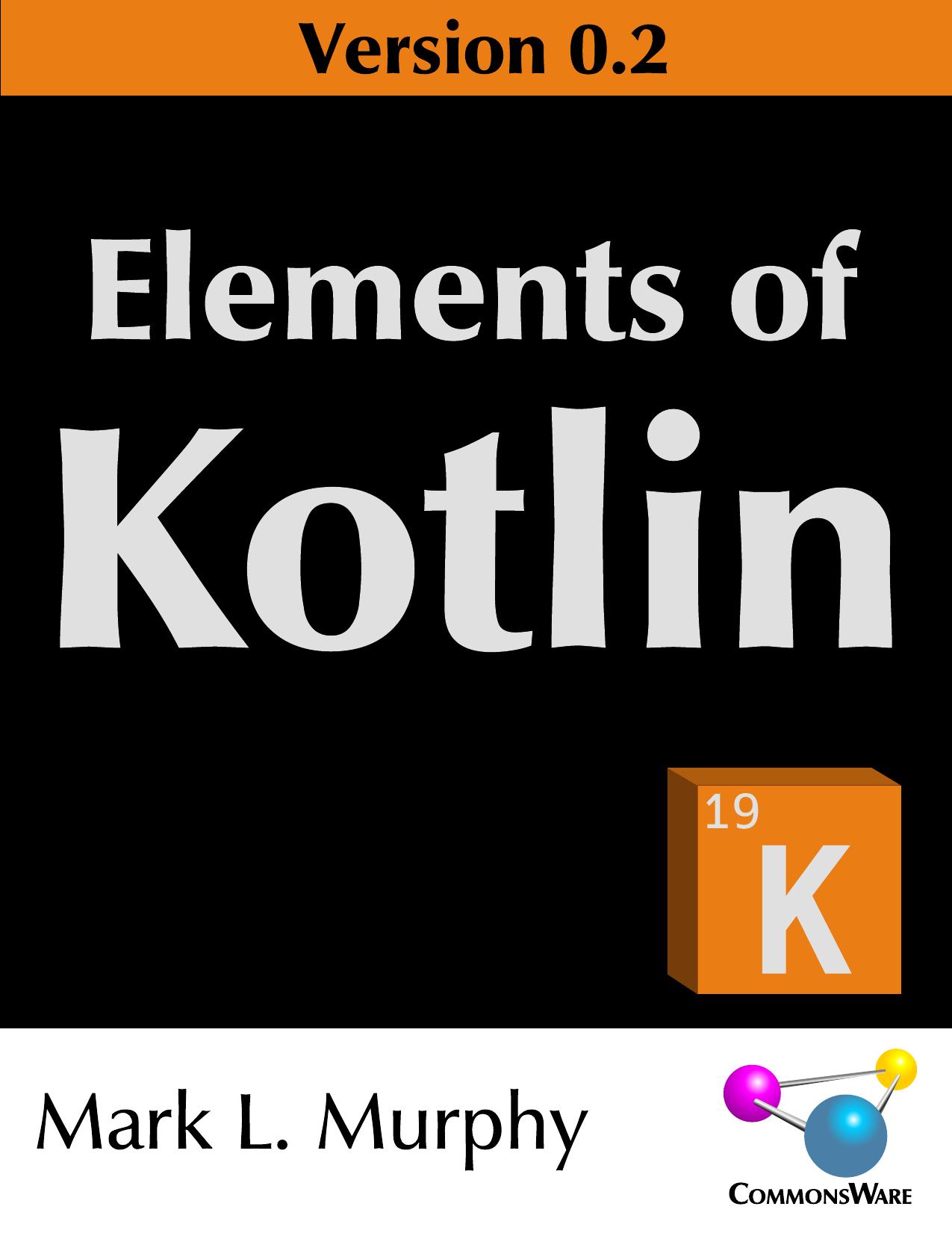 Elements of Kotlin, Version 0.2 by Mark L. Murphy