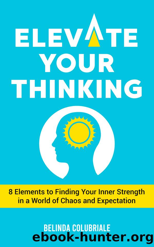Elevate Your Thinking: 8 Elements to Finding Your Inner Strength in a World of Chaos and Expectation by Belinda Colubriale