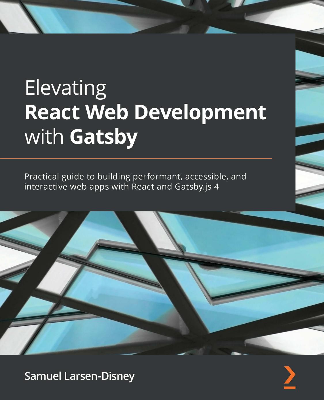 Elevating React Web Development with Gatsby 4: Build performant, accessible, interactive web applications with React and Gatsby.js by Samuel Larsen-Disney