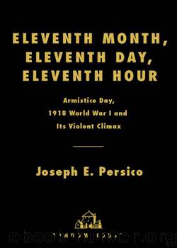 Eleventh Month, Eleventh Day, Eleventh Hour: Armistice Day, 1918 World War I and Its Violent Climax by Persico Joseph E