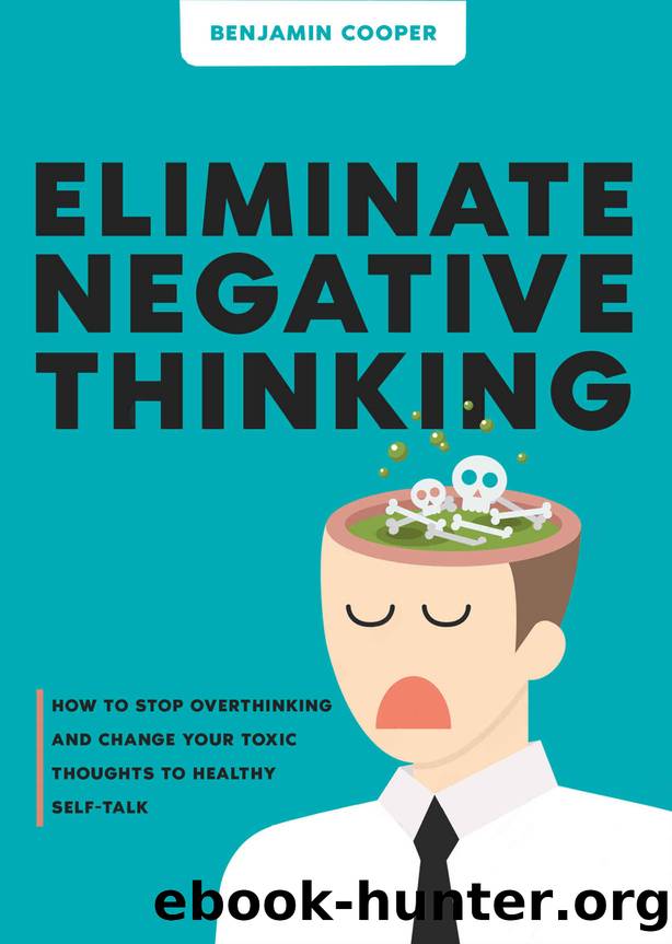 Eliminate Negative Thinking: How To Stop Overthinking And Change Your Toxic Thoughts To Healthy Self-Talk by Cooper Benjamin