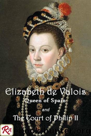 Elizabeth de Valois, Queen of Spain, and the Court of Philip II: From numerous unpublished sources, in the archives of France, Italy, and Spain. Vols 1 and 2 by Martha Walker Freer