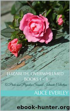 Elizabeth, Overwhelmed: Books 1 - 3: A Pride and Prejudice Sensual Intimate Collection by Alice Everley & A Lady