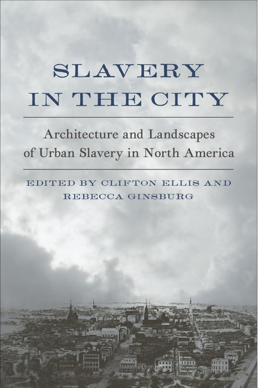 Ellis & Ginsburg (Eds.) by Slavery in the City. Architecture & Landscapes of Urban Slavery in North America (2017)
