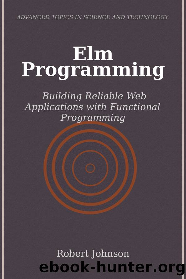 Elm Programming Building Reliable Web Applications with Functional Programming by Robert Johnson