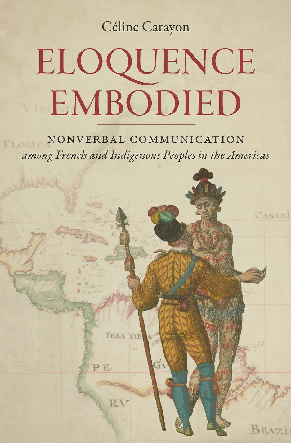 Eloquence Embodied : Nonverbal Communication Among French and Indigenous Peoples in the Americas by Celine Carayon