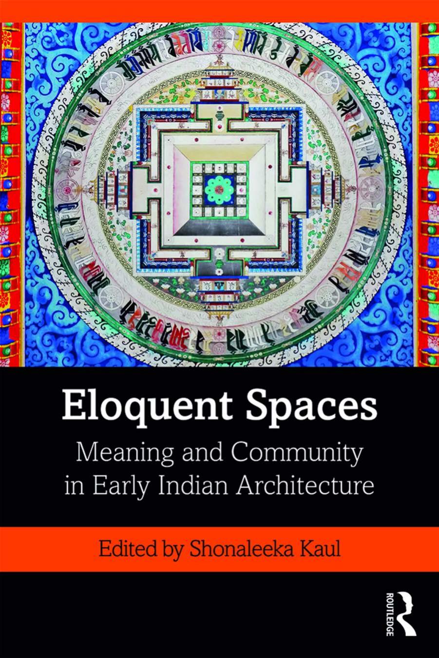 Eloquent Spaces: Meaning and Community in Early Indian Architecture by Shonaleeka Kaul