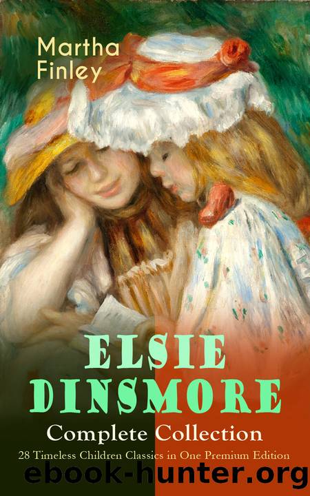Elsie Dinsmore Complete Collection â 28 Timeless Children Classics in One Premium Edition by Martha Finley
