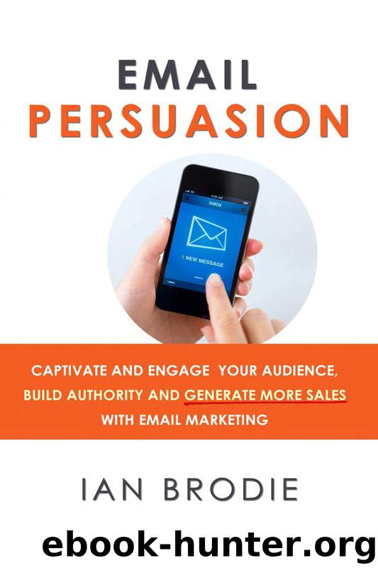 Email Persuasion: Captivate and Engage Your Audience, Build Authority and Generate More Sales With Email Marketing by Ian Brodie