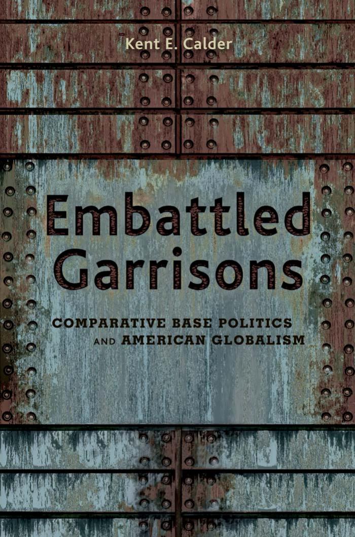 Embattled Garrisons: Comparative Base Politics and American Globalism by Kent E. Calder