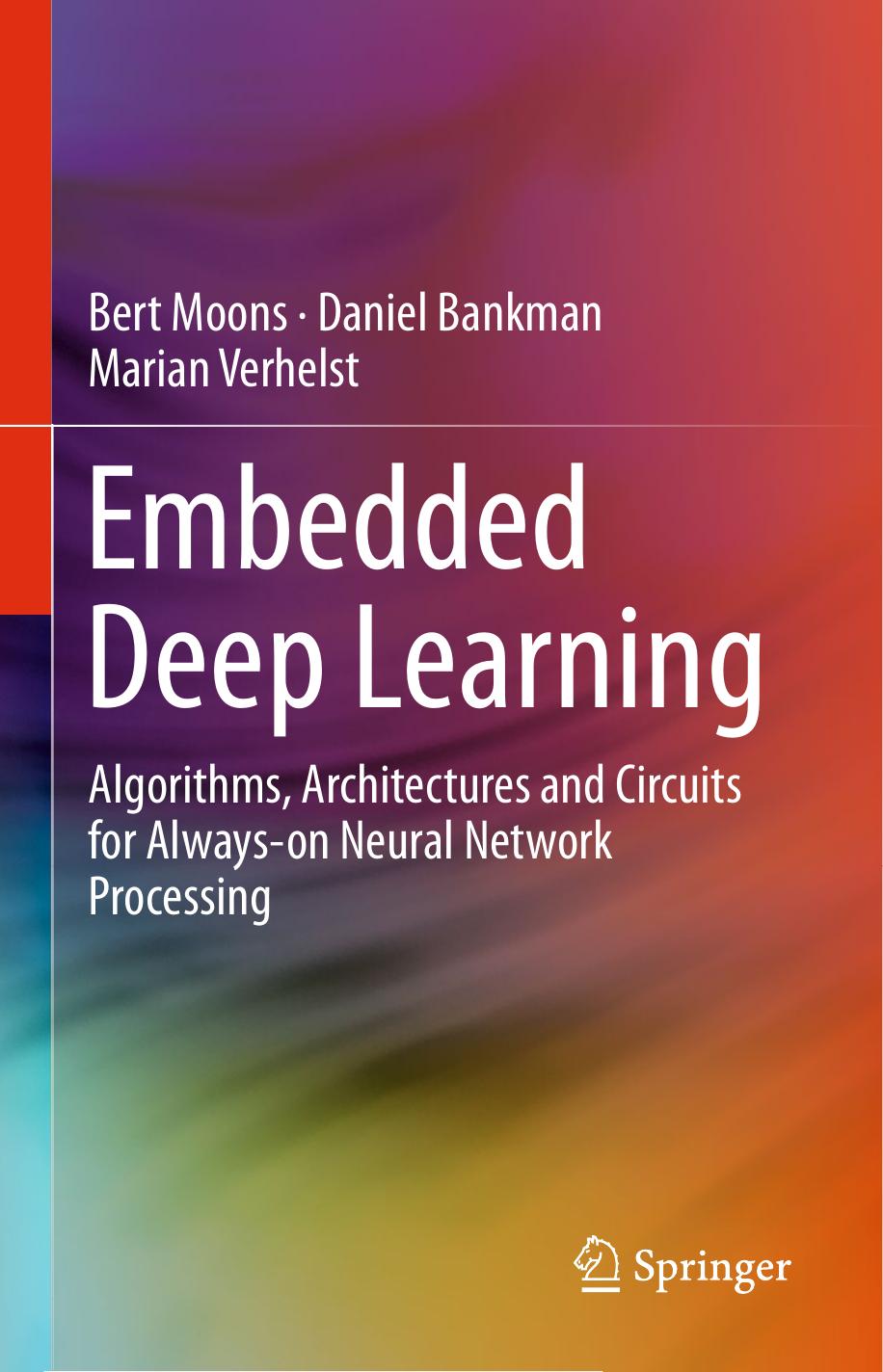 Embedded Deep Learning: Algorithms, Architectures and Circuits for Always-on Neural Network Processing by Bert Moons Daniel Bankman Marian Verhelst