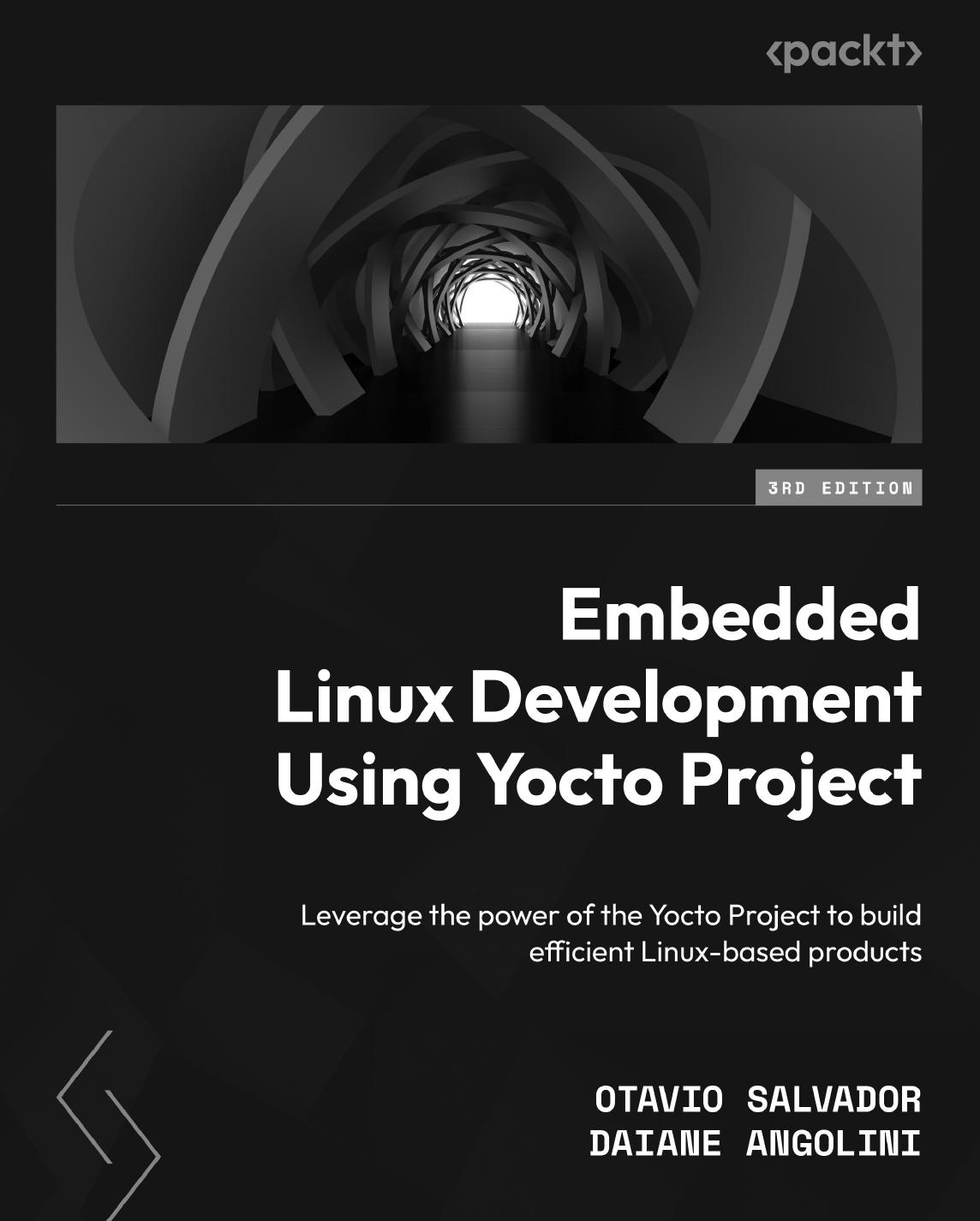 Embedded Linux Development Using Yocto Projects - Third Edition: Leverage the Power of the Yocto Project to Build Efficient Linux-based Products by Otavio Salvador; Daiane Angolini
