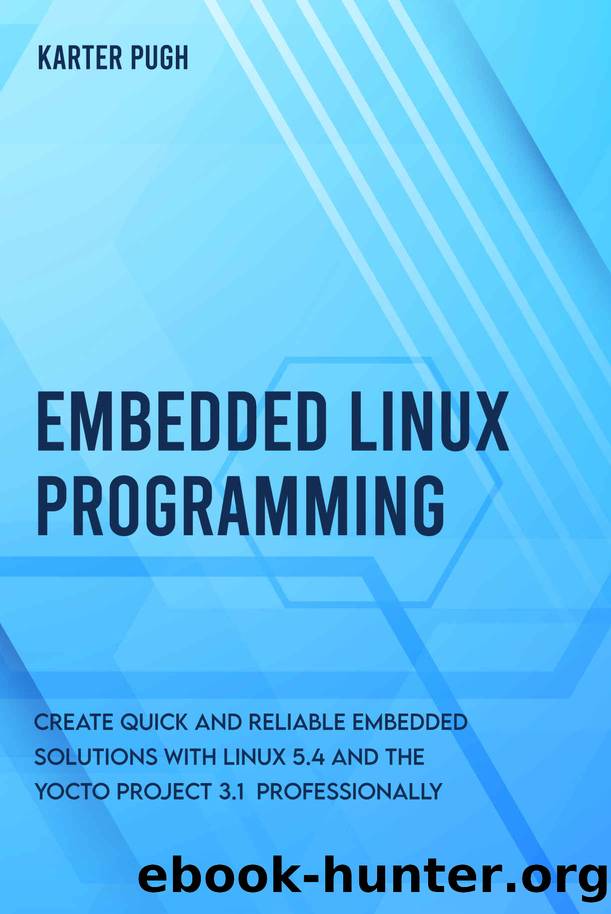 Embedded Linux Programming: Create quick and reliable embedded solutions with Linux 5.4 and the Yocto Project 3.1 professionally by Pugh Karter