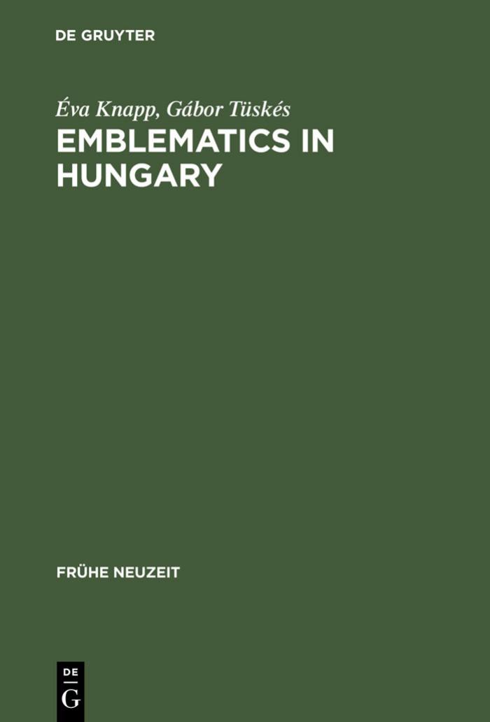 Emblematics in Hungary: A Study of the History of Symbolic Representation in Renaissance and Baroque Literature by Éva Knapp Gábor Tüskés