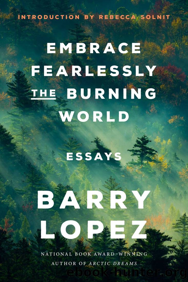 Embrace Fearlessly the Burning World: Essays by Barry Lopez