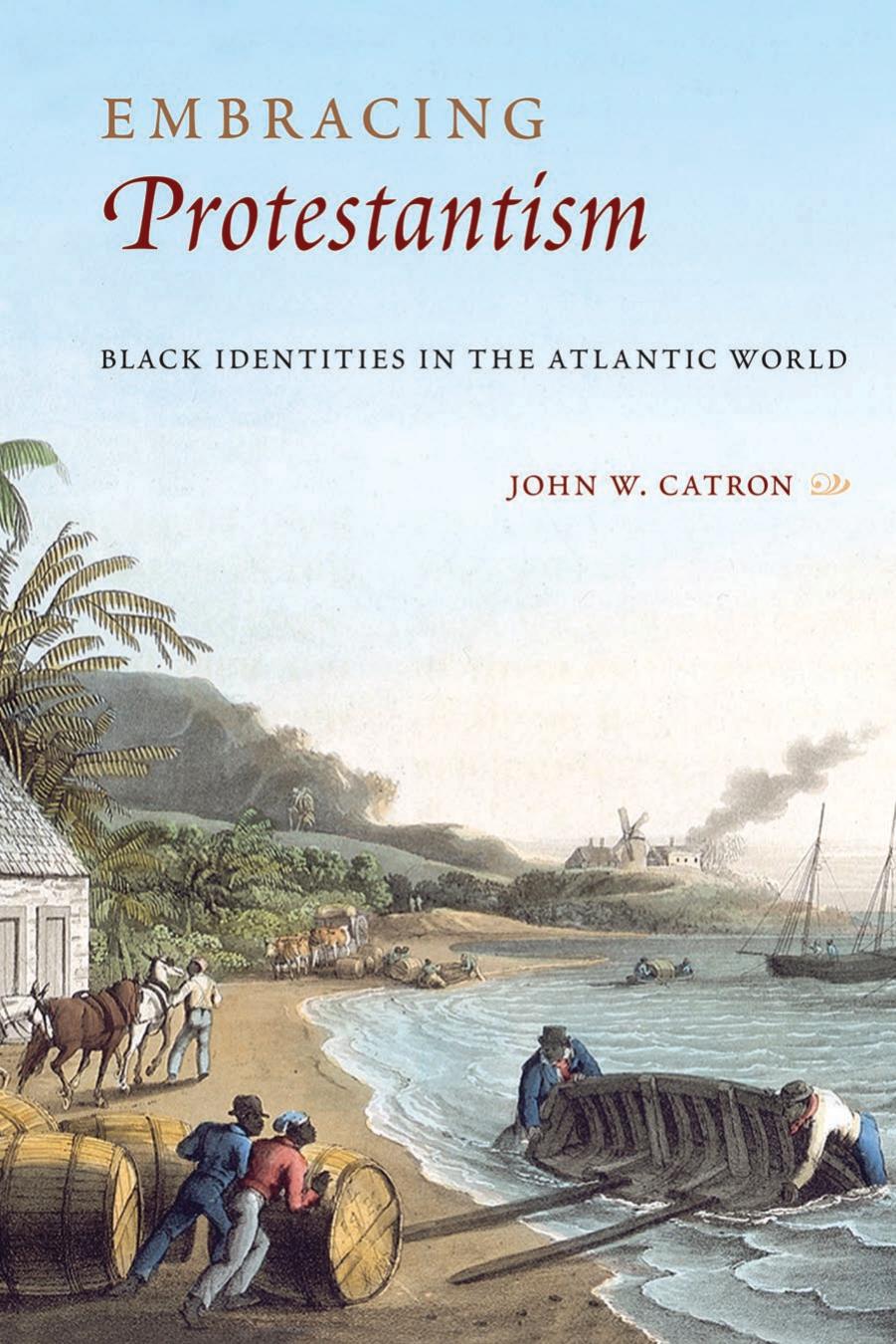 Embracing Protestantism: Black Identites in the Atlantic World by John W. Catron
