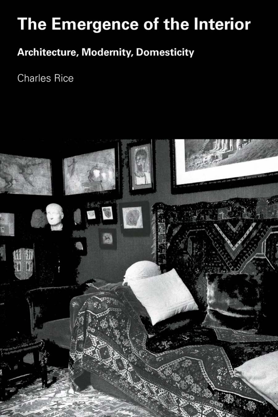 Emergence of the Interior: Architecture, Modernity, Domesticity by Charles Rice