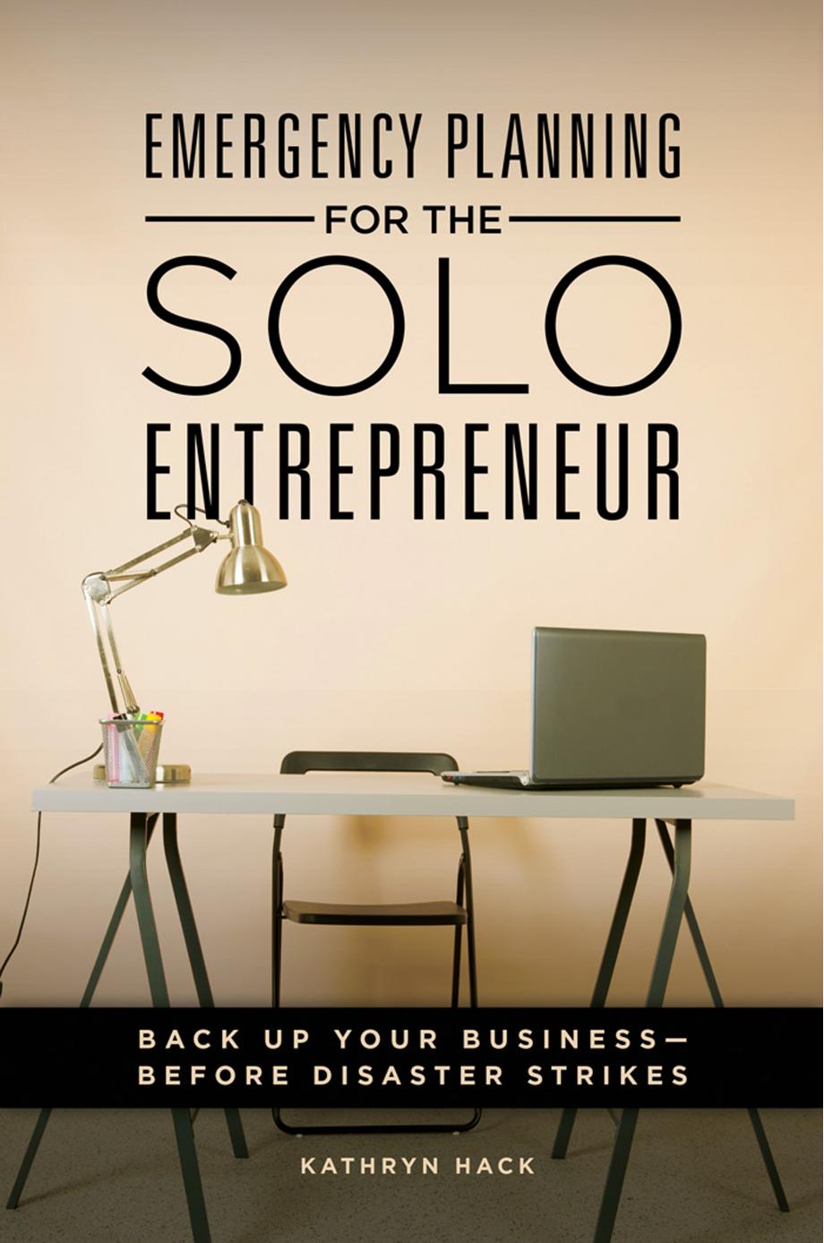 Emergency Planning for the Solo Entrepreneur: Back Up Your Business--Before Disaster Strikes by Kathryn Hack
