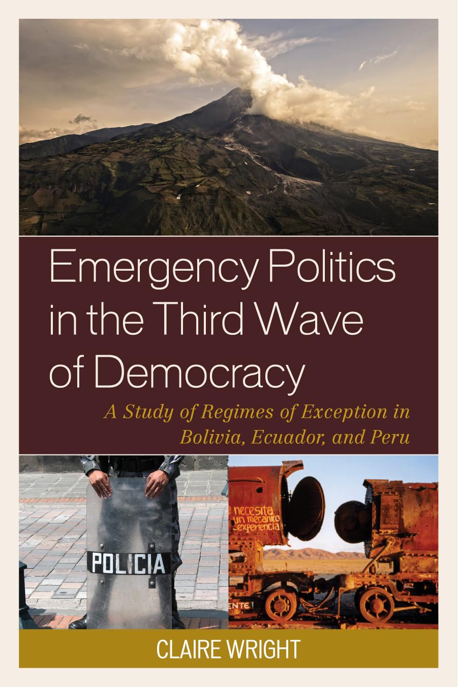 Emergency Politics in the Third Wave of Democracy: A Study of Regimes of Exception in Bolivia, Ecuador, and Peru by Claire Wright