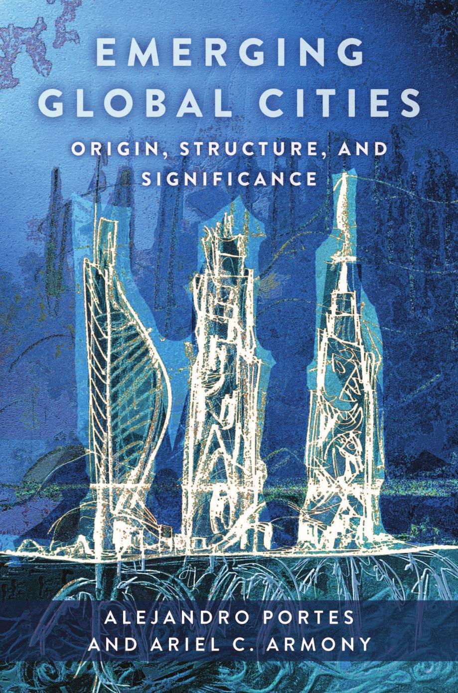 Emerging Global Cities: Origin, Structure, and Significance by Portes Alejandro & Armony Ariel C