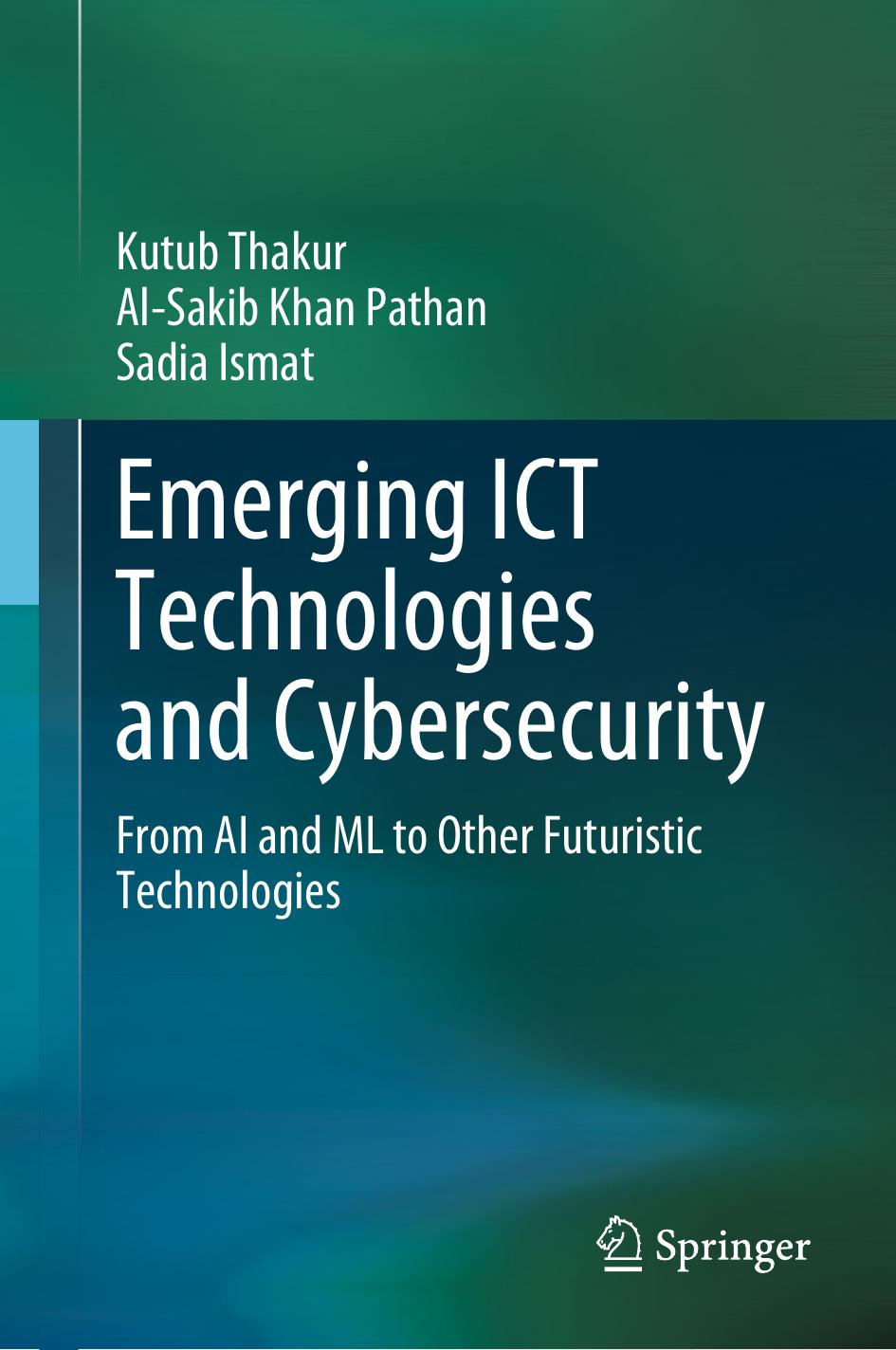Emerging ICT Technologies and Cybersecurity: From AI and ML to Other Futuristic Technologies by Kutub Thakur Al-Sakib Khan Pathan Sadia Ismat