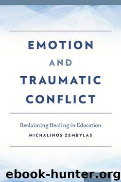 Emotion and Traumatic Conflict: Reclaiming Healing in Education by Michalinos Zembylas