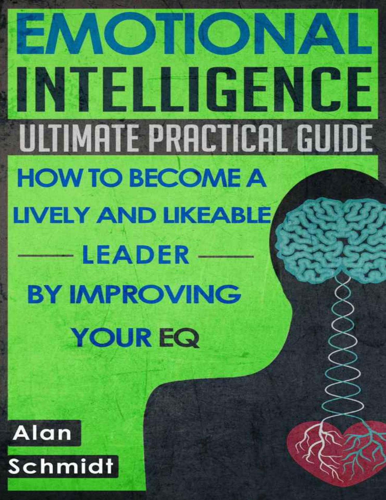 Emotional Intelligence: Ultimate Practical Guide: How to Become A Lively And Likeable Leader By Improving Your EQ (Positive Psychology, Interpersonal Skills, Emotions) by Schmidt Alan
