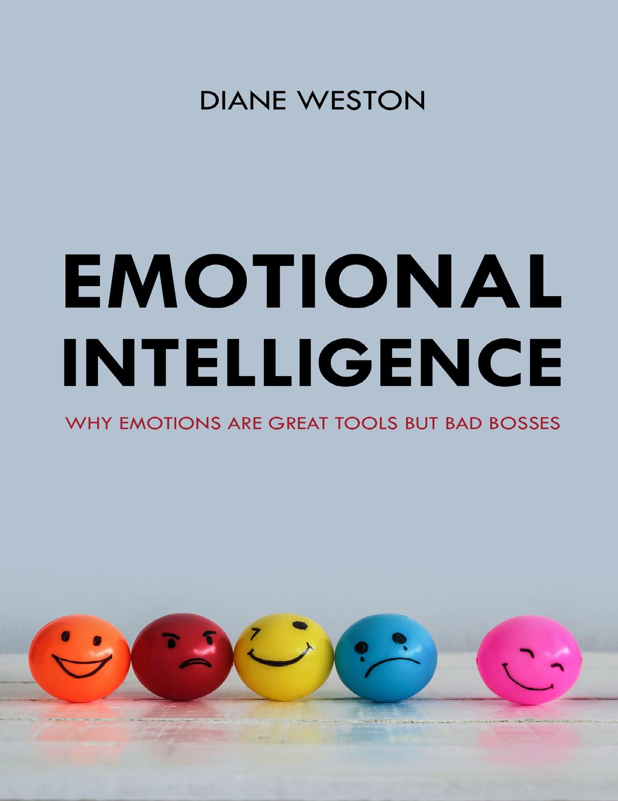 Emotional Intelligence: Why Emotions Are Great Tools But Bad Bosses by Diane Weston