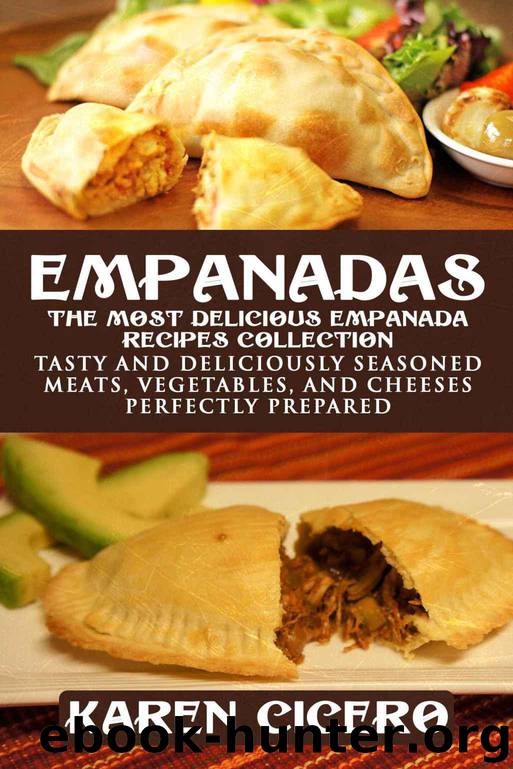 Empanadas - The Most Delicious Empanada Recipes Collection: Tasty and Deliciously Seasoned Meats, Vegetables, and Cheeses Perfectly Prepared by Karen Cicero