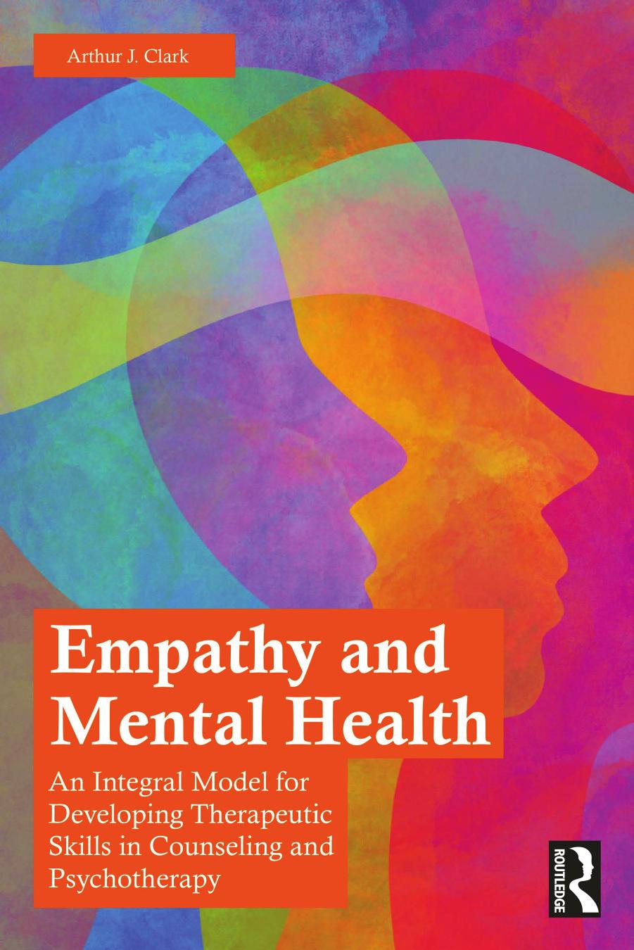 Empathy and Mental Health; An Integral Model for Developing Therapeutic Skills in Counseling and Psychotherapy by Arthur J. Clark