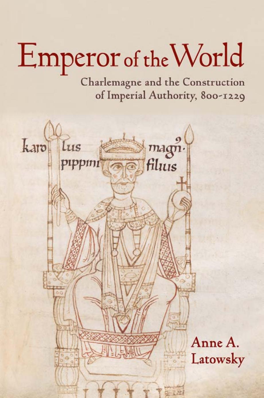 Emperor of the World: Charlemagne and the Construction of Imperial Authority, 800â1229 by Anne A. Latowsky