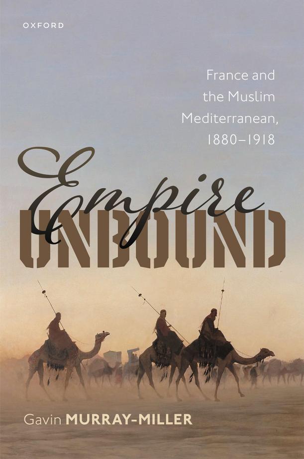 Empire Unbound: France and the Muslim Mediterranean, 1880-1918 by Gavin Murray-Miller