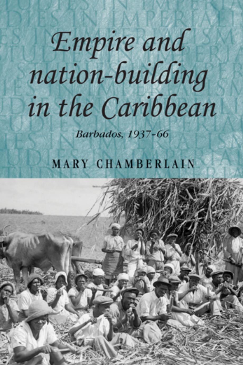 Empire and nation-building in the Caribbean: Barbados, 1937â66 by Mary Chamberlain
