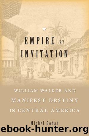 Empire by Invitation : William Walker and Manifest Destiny in Central America (9780674985018) by Gobat Michel