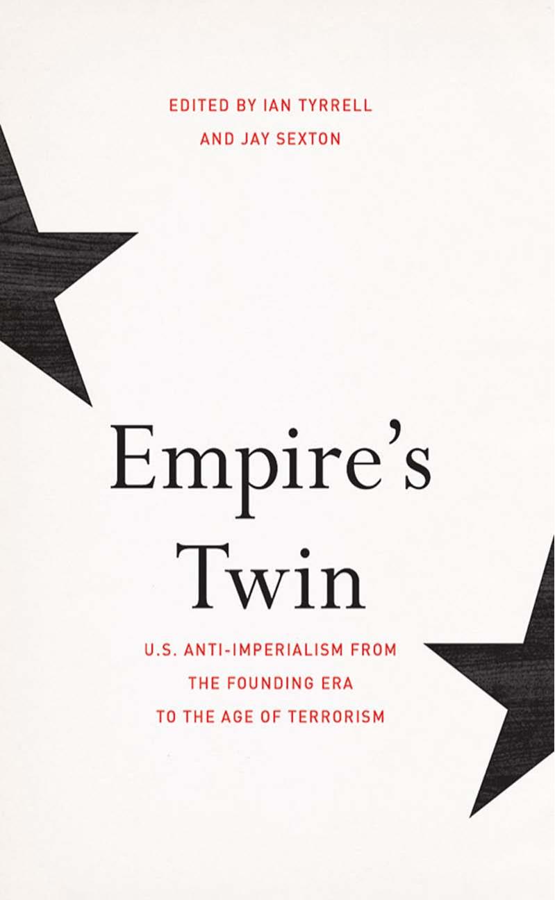 Empireâs Twin: U.S. Anti-imperialism from the Founding Era to the Age of Terrorism by Ian Tyrrell; Jay Sexton (eds.)